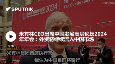 俄罗斯卫星通讯社-米其林CEO出席中国发展高层论坛2024年年会外资将继续流入中国市场