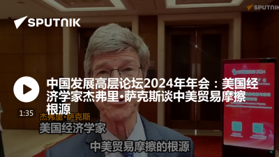 俄罗斯卫星通讯社-中国发展高层论坛2024年年会美国经济学家杰弗里萨克斯谈中美贸易摩擦根源